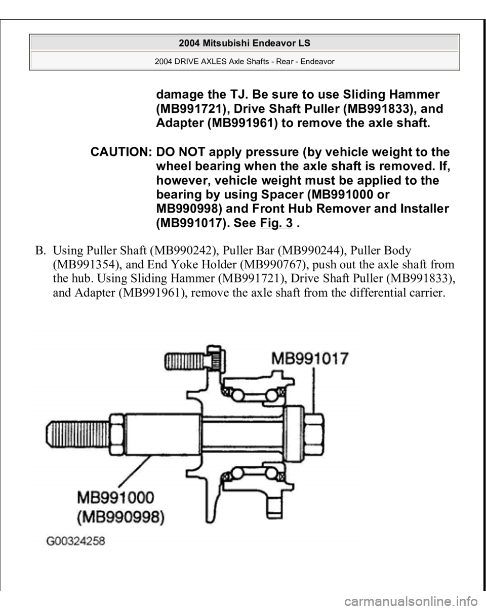 MITSUBISHI ENDEAVOR 2004  Service Repair Manual B. Using Puller Shaft (MB990242), Puller Bar (MB990244), Puller Body 
(MB991354), and End Yoke Holder (MB990767), push out the axle shaft from 
the hub. Using Sliding Hammer (MB991721), Drive Shaft Pu