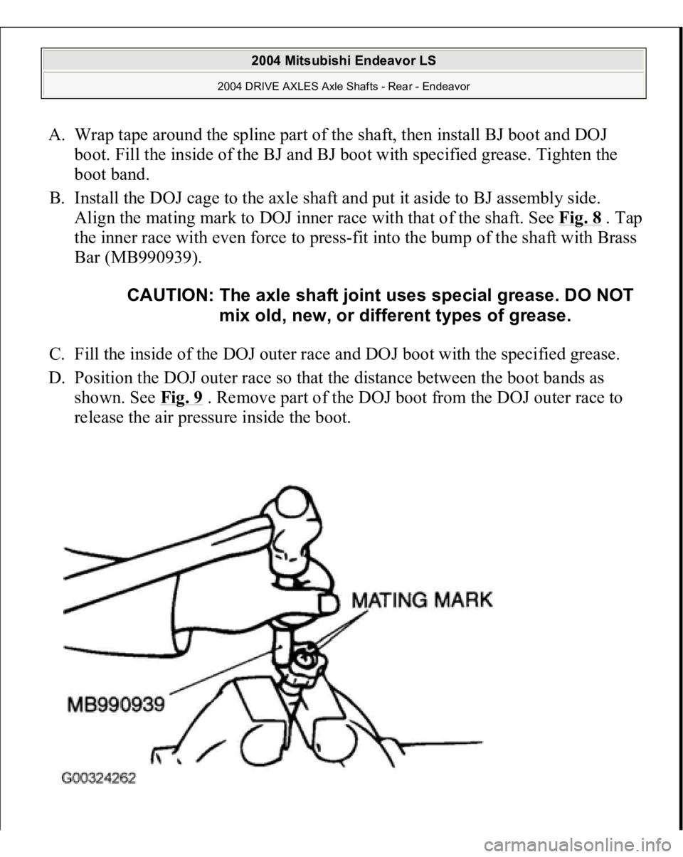 MITSUBISHI ENDEAVOR 2004 Service Repair Manual A. Wrap tape around the spline part of the shaft, then install BJ boot and DOJ
boot. Fill the inside of the BJ and BJ boot with specified grease. Tighten the
boot band.
B. Install the DOJ cage to MITSUBISHI ENDEAVOR 2004 Service Repair Manual A. Wrap tape around the spline part of the shaft, then install BJ boot and DOJ
boot. Fill the inside of the BJ and BJ boot with specified grease. Tighten the
boot band.
B. Install the DOJ cage to