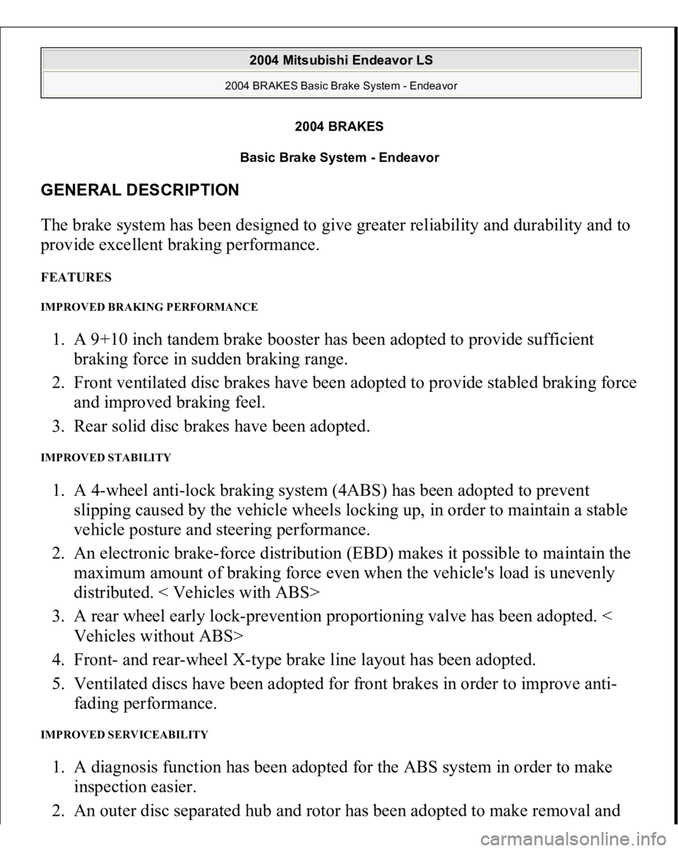 MITSUBISHI ENDEAVOR 2004 Service Repair Manual 2004 BRAKES
Basic Brake System - Endeavor
GENERAL DESCRIPTION The brake system has been designed to give greater reliability and durability and to
provide excellent braking performance. FEATURES IMP MITSUBISHI ENDEAVOR 2004 Service Repair Manual 2004 BRAKES
Basic Brake System - Endeavor
GENERAL DESCRIPTION The brake system has been designed to give greater reliability and durability and to
provide excellent braking performance. FEATURES IMP