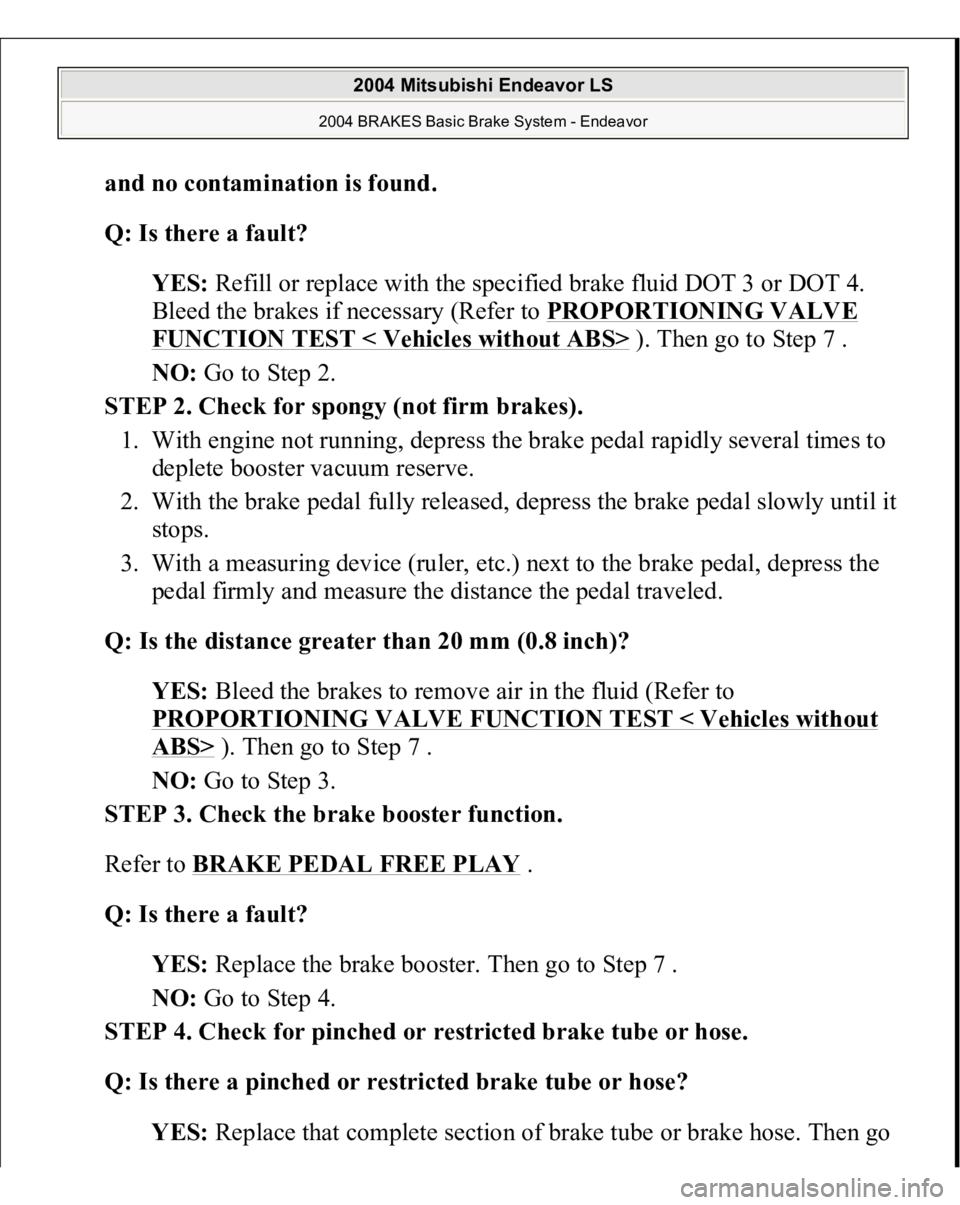 MITSUBISHI ENDEAVOR 2004  Service Repair Manual and no contamination is found
. 
Q: Is there a fault?  
YES: Refill or replace with the specified brake fluid DOT 3 or DOT 4. 
Bleed the brakes if necessary (Refer to PROPORTIONING VALVE 
FUNCTION TES