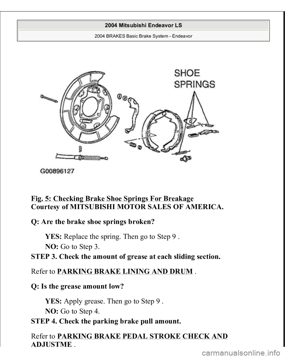 MITSUBISHI ENDEAVOR 2004  Service Repair Manual Fig. 5: Checking Brake Shoe Springs For Breakage
 
Courtesy of MITSUBISHI MOTOR SALES OF AMERICA. 
Q: Are the brake shoe springs broken?  
YES: Replace the spring. Then go to Step 9 .  
NO: Go to Step