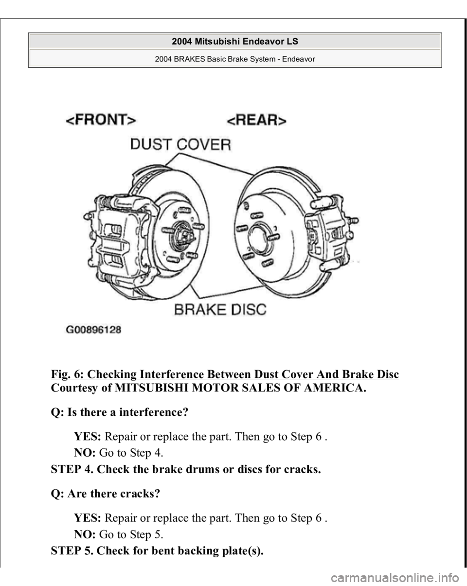 MITSUBISHI ENDEAVOR 2004  Service Repair Manual Fig. 6: Checking Interference Between Dust Cover And Brake Disc
 
Courtesy of MITSUBISHI MOTOR SALES OF AMERICA. 
Q: Is there a interference?  
YES: Repair or replace the part. Then go to Step 6 .  
N