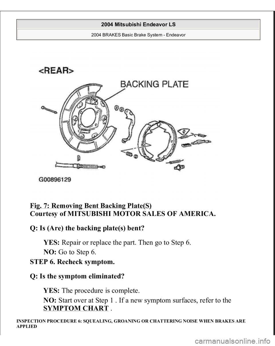 MITSUBISHI ENDEAVOR 2004  Service Repair Manual Fig. 7: Removing Bent Backing Plate(S)
 
Courtesy of MITSUBISHI MOTOR SALES OF AMERICA. 
Q: Is (Are) the backing plate(s) bent?  
YES: Repair or replace the part. Then go to Step 6.  
NO: Go to Step 6