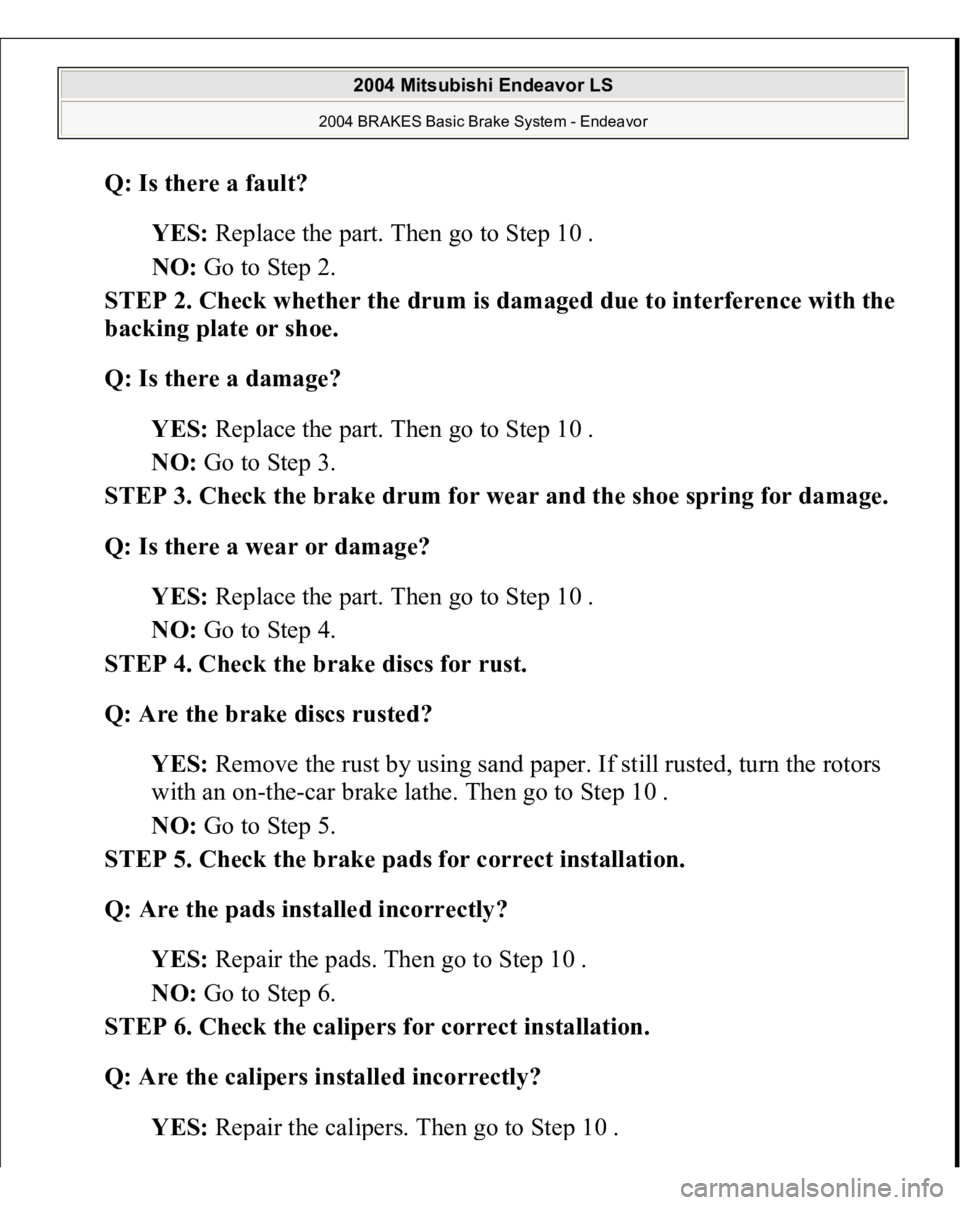 MITSUBISHI ENDEAVOR 2004 Service Repair Manual Q: Is there a fault?
YES: Replace the part. Then go to Step 10 .
NO: Go to Step 2.
STEP 2. Check whether the drum is damaged due to interference with the
backing plate or shoe.
Q: Is there a d MITSUBISHI ENDEAVOR 2004 Service Repair Manual Q: Is there a fault?
YES: Replace the part. Then go to Step 10 .
NO: Go to Step 2.
STEP 2. Check whether the drum is damaged due to interference with the
backing plate or shoe.
Q: Is there a d