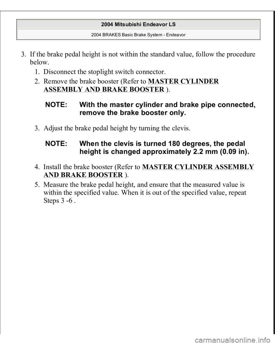 MITSUBISHI ENDEAVOR 2004  Service Repair Manual 3. If the brake pedal height is not within the standard value, follow the procedure 
below. 
1. Disconnect the stoplight switch connector.  
2. Remove the brake booster (Refer to MASTER CYLINDER 
ASSE
