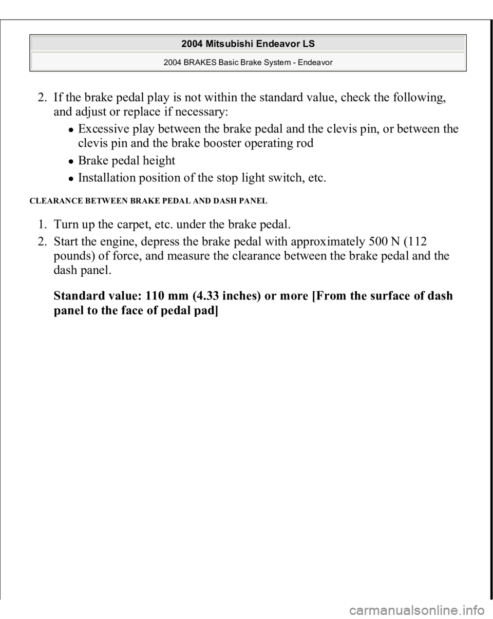 MITSUBISHI ENDEAVOR 2004  Service Repair Manual 2. If the brake pedal play is not within the standard value, check the following, 
and adjust or replace if necessary: 
Excessive play between the brake pedal and the clevis pin, or between the 
clevi