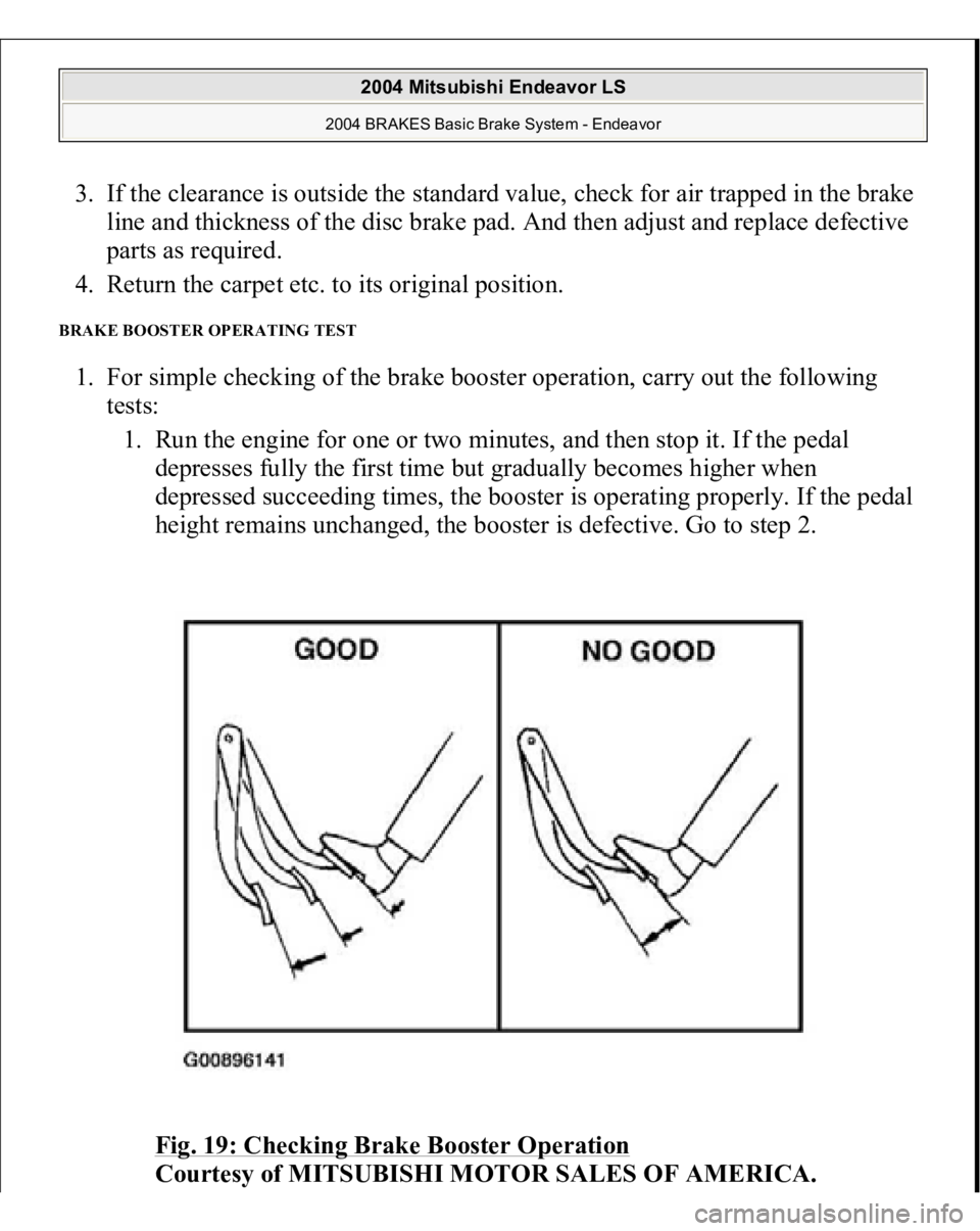 MITSUBISHI ENDEAVOR 2004  Service Repair Manual 3. If the clearance is outside the standard value, check for air trapped in the brake 
line and thickness of the disc brake pad. And then adjust and replace defective 
parts as required.  
4. Return t