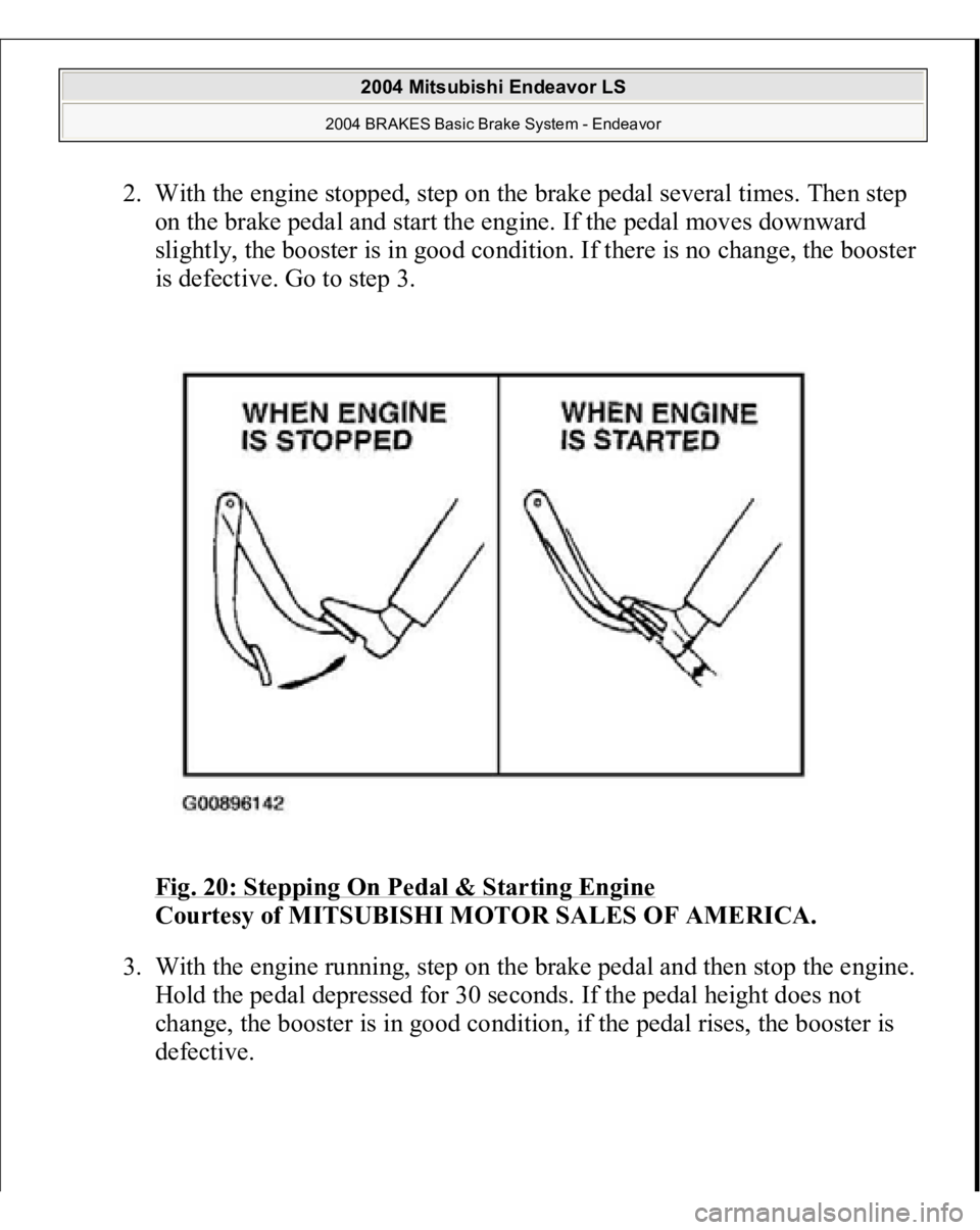 MITSUBISHI ENDEAVOR 2004  Service Repair Manual 2. With the engine stopped, step on the brake pedal several times. Then step 
on the brake pedal and start the engine. If the pedal moves downward 
slightly, the booster is in good condition. If there
