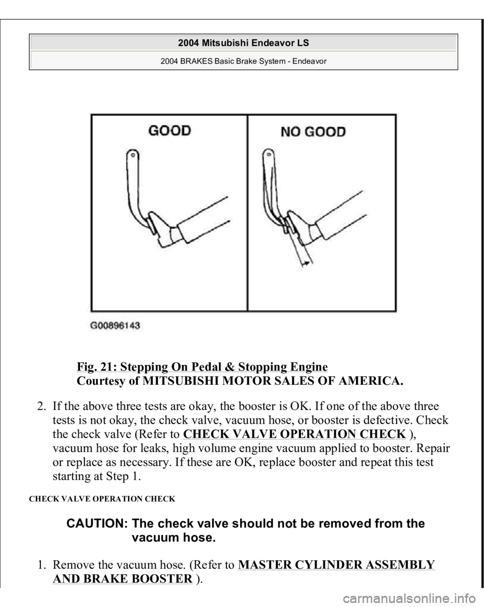 MITSUBISHI ENDEAVOR 2004  Service Repair Manual Fig. 21: Stepping On Pedal & Stopping Engine 
 
Courtesy of MITSUBISHI MOTOR SALES OF AMERICA. 
2. If the above three tests are okay, the booster is OK. If one of the above three 
tests is not okay, t