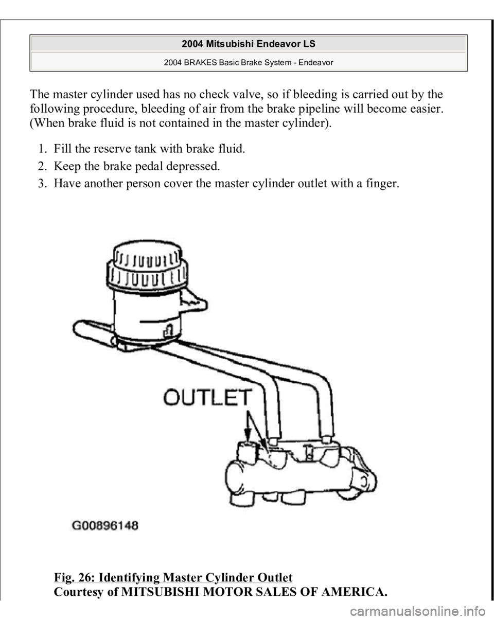 MITSUBISHI ENDEAVOR 2004  Service Repair Manual The master cylinder used has no check valve, so if bleeding is carried out by the 
following procedure, bleeding of air from the brake pipeline will become easier. 
(When brake fluid is not contained 