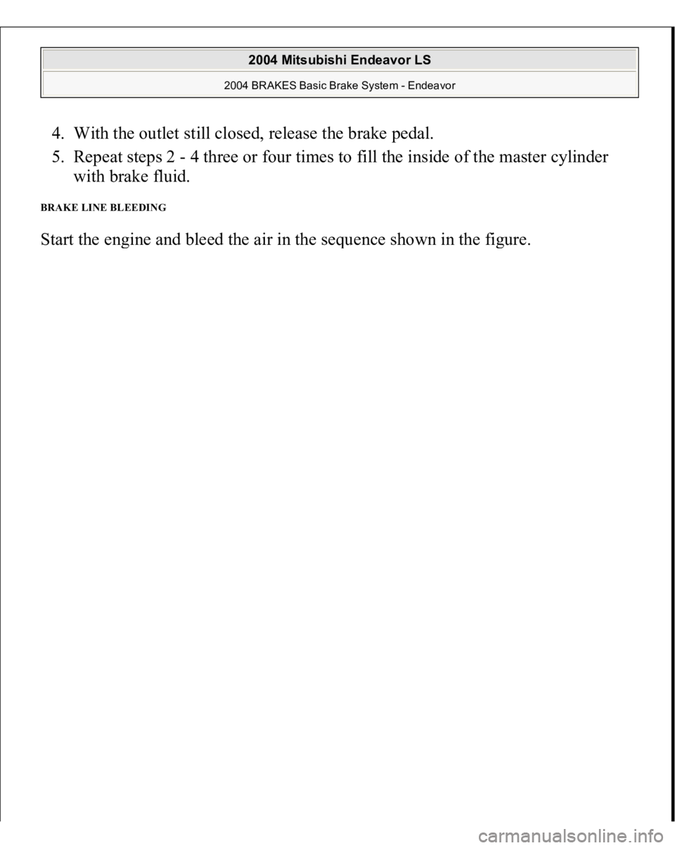 MITSUBISHI ENDEAVOR 2004  Service Repair Manual 4. With the outlet still closed, release the brake pedal.  
5. Repeat steps 2 - 4 three or four times to fill the inside of the master cylinder 
with brake fluid.  BRAKE LINE BLEEDING Start the en
gin