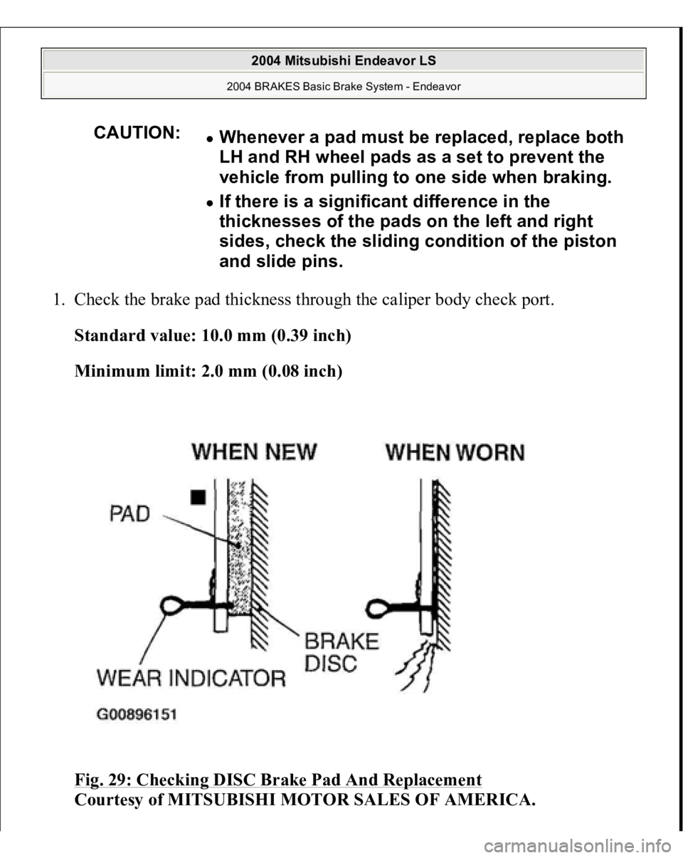 MITSUBISHI ENDEAVOR 2004  Service Repair Manual 1. Check the brake pad thickness through the caliper body check port. 
Standard value: 10.0 mm (0.39 inch)  
Minimum limit: 2.0 mm (0.08 inch)  
Fig. 29: Checking DISC Brake Pad And Replacement
 
Cour