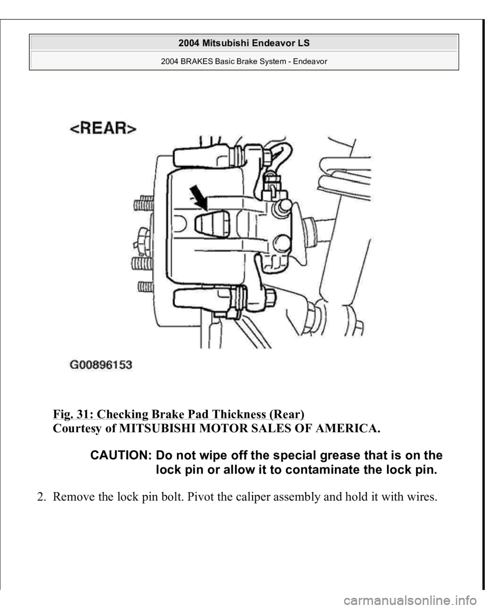 MITSUBISHI ENDEAVOR 2004  Service Repair Manual Fig. 31: Checking Brake Pad Thickness (Rear)
 
Courtesy of MITSUBISHI MOTOR SALES OF AMERICA. 
2. Remove the lock pin bolt. Pivot the caliper assembly and hold it with wires. 
CAUTION: Do not wipe off