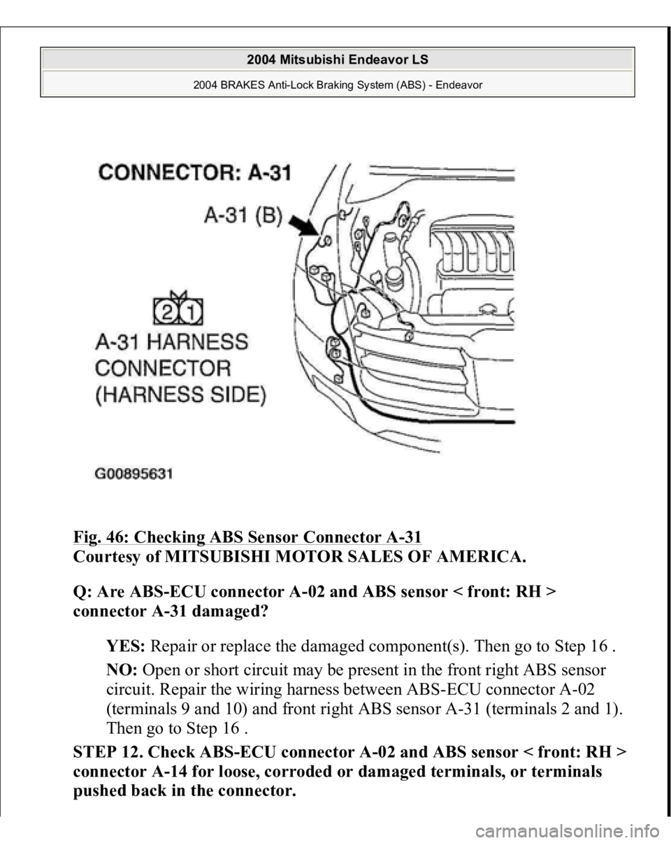 MITSUBISHI ENDEAVOR 2004  Service Manual PDF Fig. 46: Checking ABS Sensor Connector A
-31 
Courtesy of MITSUBISHI MOTOR SALES OF AMERICA. 
Q: Are ABS-ECU connector A-02 and ABS sensor < front: RH > 
connector A-31 damaged?  
YES: Repair or repla