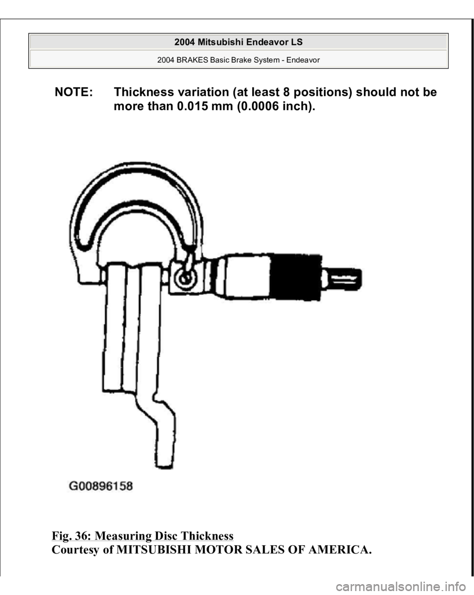MITSUBISHI ENDEAVOR 2004  Service Repair Manual Fig. 36: Measuring Disc Thickness
 
Courtesy of MITSUBISHI MOTOR SALES OF AMERICA. 
NOTE: Thickness variation (at least 8 positions) should not be 
more than 0.015 mm (0.0006 inch).
 
2004 Mitsubishi 