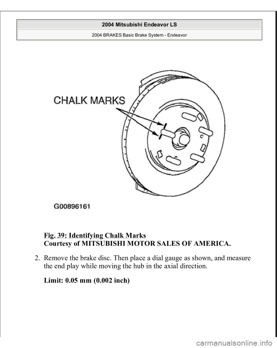 MITSUBISHI ENDEAVOR 2004  Service Repair Manual Fig. 39: Identifying Chalk Marks
 
Courtesy of MITSUBISHI MOTOR SALES OF AMERICA. 
2. Remove the brake disc. Then place a dial gauge as shown, and measure 
the end play while moving the hub in the axi