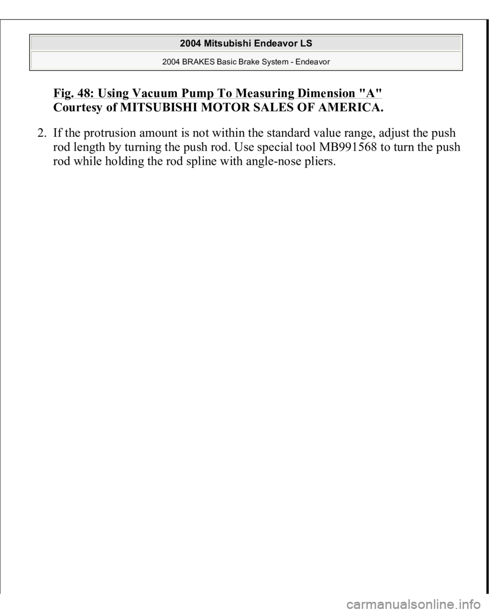 MITSUBISHI ENDEAVOR 2004  Service Repair Manual Fig. 48: Using Vacuum Pump To Measuring Dimension "A"
 
Courtesy of MITSUBISHI MOTOR SALES OF AMERICA. 
2. If the protrusion amount is not within the standard value range, adjust the push 
rod