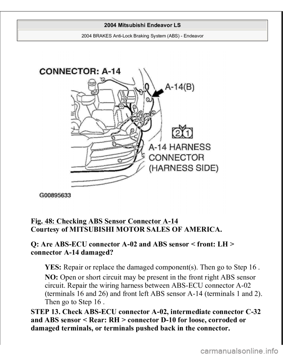MITSUBISHI ENDEAVOR 2004  Service Manual PDF Fig. 48: Checking ABS Sensor Connector A
-14 
Courtesy of MITSUBISHI MOTOR SALES OF AMERICA. 
Q: Are ABS-ECU connector A-02 and ABS sensor < front: LH > 
connector A-14 damaged?  
YES: Repair or repla