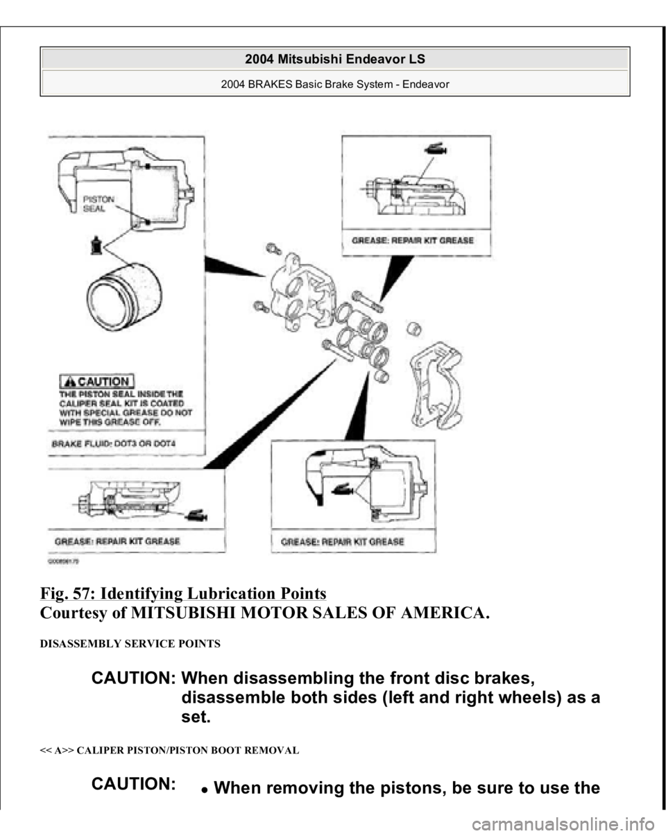 MITSUBISHI ENDEAVOR 2004  Service Repair Manual Fig. 57: Identifying Lubrication Points
 
Courtesy of MITSUBISHI MOTOR SALES OF AMERICA. 
DISASSEMBLY SERVICE POINTS << A>> CALIPER PISTON/PISTON BOOT REMOVAL 
CAUTION: When disassembling the front di