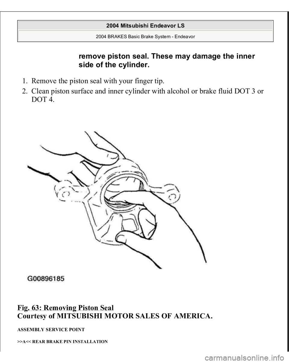 MITSUBISHI ENDEAVOR 2004  Service Repair Manual 1. Remove the piston seal with your finger tip.  
2. Clean piston surface and inner cylinder with alcohol or brake fluid DOT 3 or 
DOT 4.  
Fig. 63: Removing Piston Seal
 
Courtesy of MITSUBISHI MOTOR