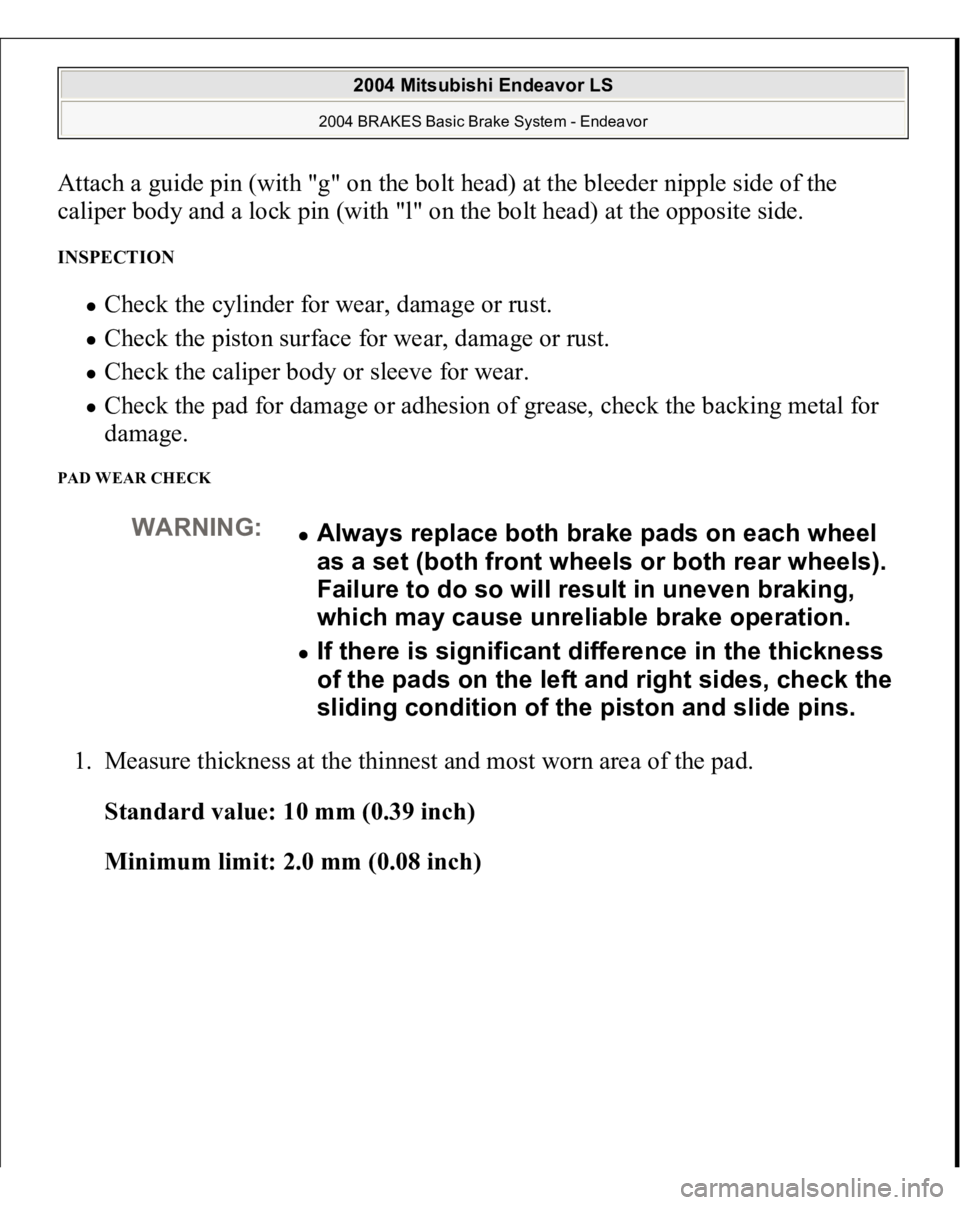 MITSUBISHI ENDEAVOR 2004  Service Repair Manual Attach a guide pin (with "g" on the bolt head) at the bleeder nipple side of the 
caliper body and a lock pin (with "l" on the bolt head) at the opposite side. INSPECTION 
Check the cy