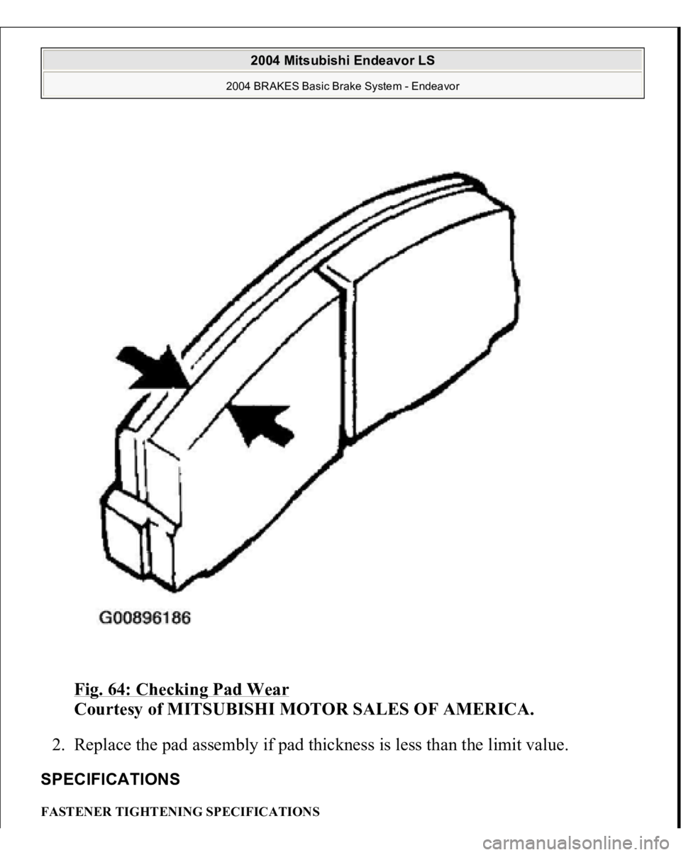 MITSUBISHI ENDEAVOR 2004  Service Repair Manual Fig. 64: Checking Pad Wear
 
Courtesy of MITSUBISHI MOTOR SALES OF AMERICA. 
2. Replace the pad assembly if pad thickness is less than the limit value.  
SPECIFICATIONS FASTENER TIGHTENING SPECIFICATI