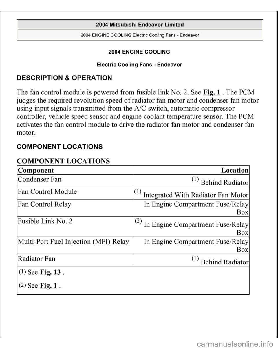 MITSUBISHI ENDEAVOR 2004 Service Repair Manual 2004 ENGINE COOLING
Electric Cooling Fans - Endeavor
DESCRIPTION & OPERATION The fan control module is powered from fusible link No. 2. See Fig. 1
. The PCM
judges the required revolution speed of MITSUBISHI ENDEAVOR 2004 Service Repair Manual 2004 ENGINE COOLING
Electric Cooling Fans - Endeavor
DESCRIPTION & OPERATION The fan control module is powered from fusible link No. 2. See Fig. 1
. The PCM
judges the required revolution speed of