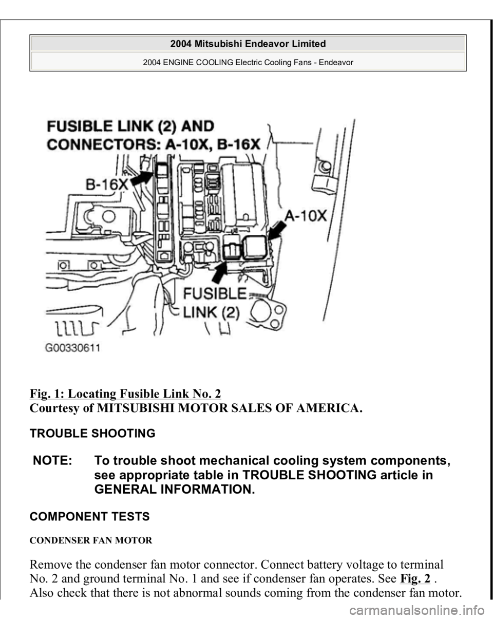 MITSUBISHI ENDEAVOR 2004 Service Repair Manual Fig. 1: Locating Fusible Link No. 2
Courtesy of MITSUBISHI MOTOR SALES OF AMERICA.
TROUBLE SHOOTING
COMPONENT TESTS CONDENSER FAN MOTOR Remove the condenser fan motor connector. Connect battery vo MITSUBISHI ENDEAVOR 2004 Service Repair Manual Fig. 1: Locating Fusible Link No. 2
Courtesy of MITSUBISHI MOTOR SALES OF AMERICA.
TROUBLE SHOOTING
COMPONENT TESTS CONDENSER FAN MOTOR Remove the condenser fan motor connector. Connect battery vo