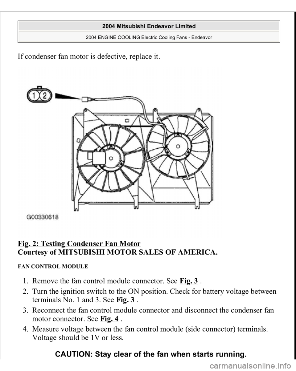 MITSUBISHI ENDEAVOR 2004 Service Repair Manual If condenser fan motor is defective, replace it.
Fig. 2: Testing Condenser Fan Motor
Courtesy of MITSUBISHI MOTOR SALES OF AMERICA.
FAN CONTROL MODULE 1. Remove the fan control module connector. S MITSUBISHI ENDEAVOR 2004 Service Repair Manual If condenser fan motor is defective, replace it.
Fig. 2: Testing Condenser Fan Motor
Courtesy of MITSUBISHI MOTOR SALES OF AMERICA.
FAN CONTROL MODULE 1. Remove the fan control module connector. S