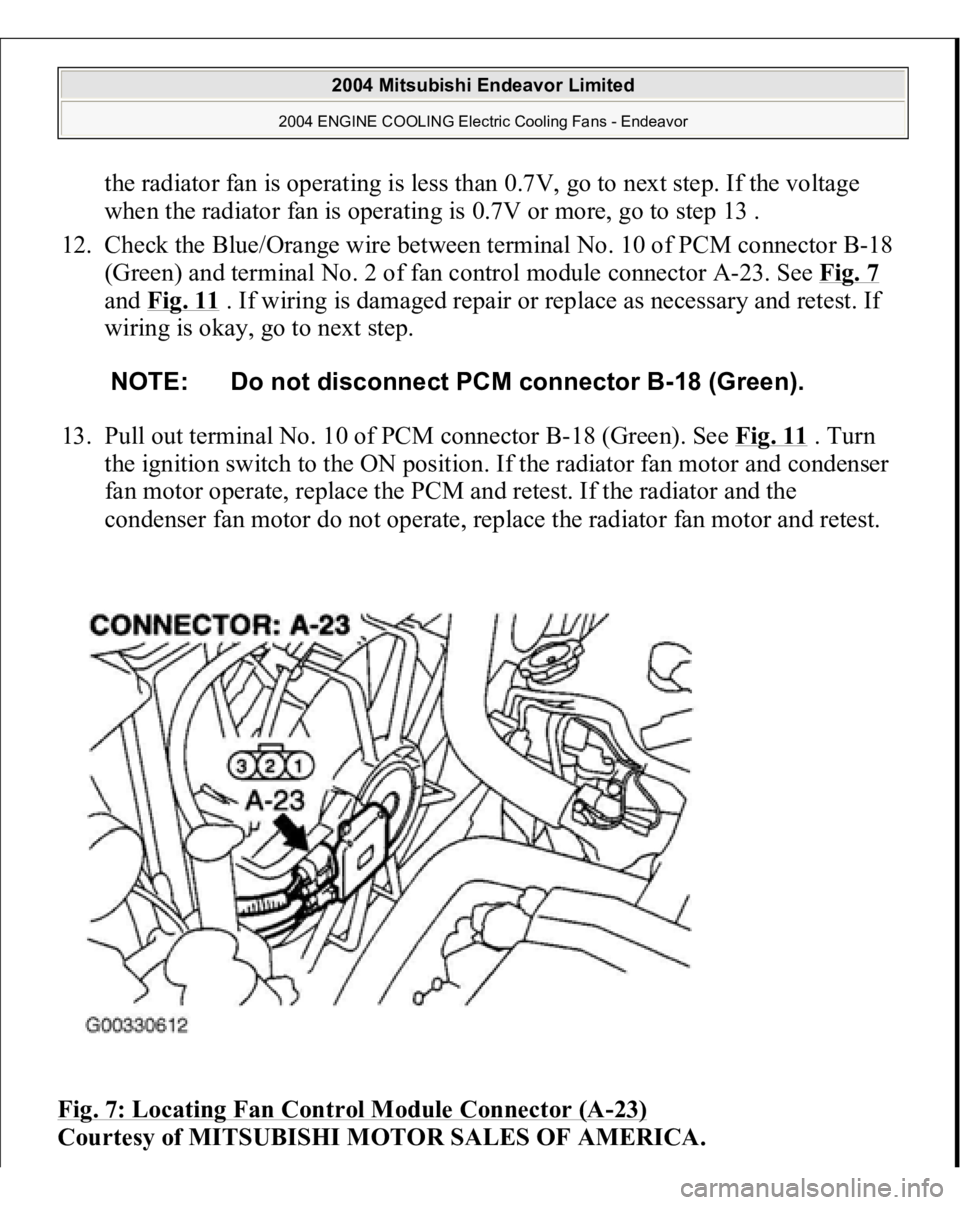 MITSUBISHI ENDEAVOR 2004  Service Repair Manual the radiator fan is operating is less than 0.7V, go to next step. If the voltage 
when the radiator fan is operating is 0.7V or more, go to step 13 .  
12. Check the Blue/Orange wire between terminal 