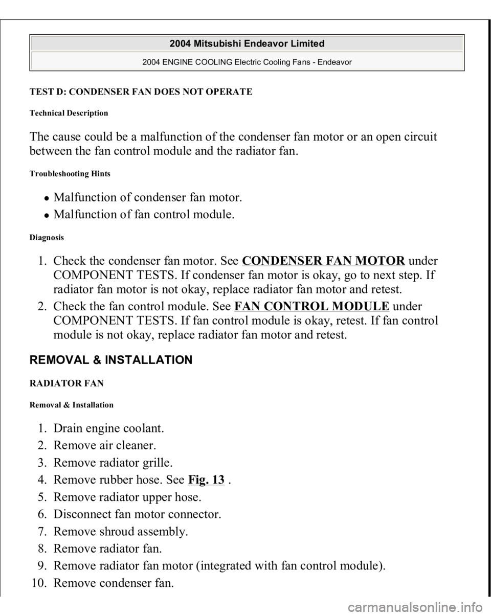 MITSUBISHI ENDEAVOR 2004 Service Repair Manual TEST D: CONDENSER FAN DOES NOT OPERATETechnical Description The cause could be a malfunction of the condenser fan motor or an open circuit
between the fan control module and the radiator fan. Trouble MITSUBISHI ENDEAVOR 2004 Service Repair Manual TEST D: CONDENSER FAN DOES NOT OPERATETechnical Description The cause could be a malfunction of the condenser fan motor or an open circuit
between the fan control module and the radiator fan. Trouble
