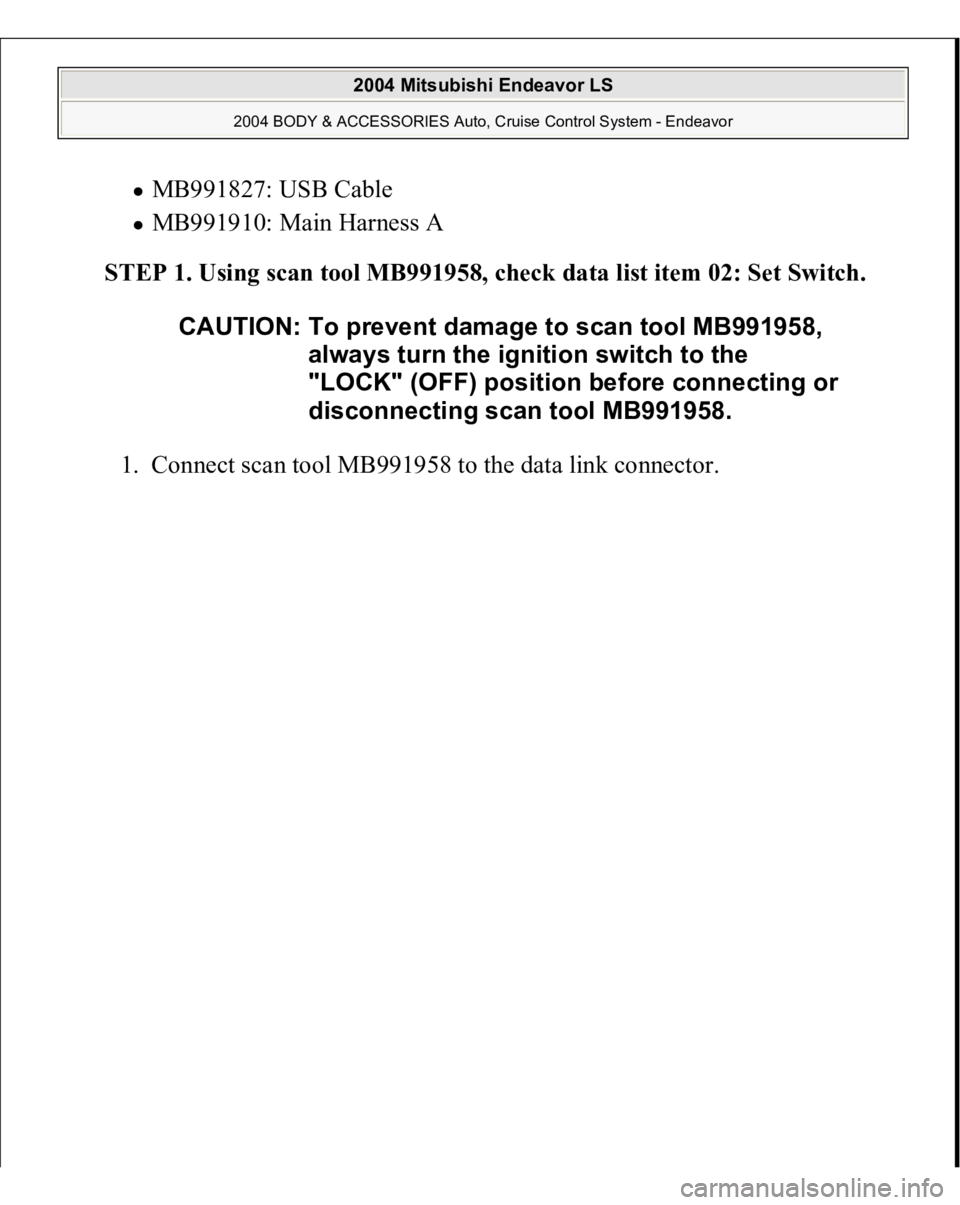 MITSUBISHI ENDEAVOR 2004  Service Repair Manual MB991827: USB Cable  MB991910: Main Harness A  
STEP 1. Using scan tool MB991958, check data list item 02: Set Switch. 
1. Connect scan tool MB991958 to the data link connec
tor. 
CAUTION: To prevent 