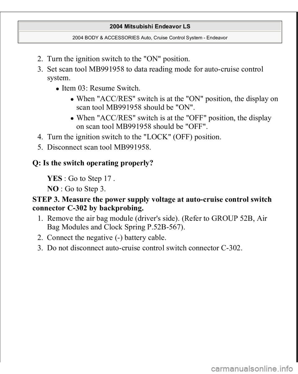 MITSUBISHI ENDEAVOR 2004  Service Repair Manual 2. Turn the ignition switch to the "ON" position.  
3. Set scan tool MB991958 to data reading mode for auto-cruise control 
system. 
Item 03: Resume Switch. 
When "ACC/RES" switch is a