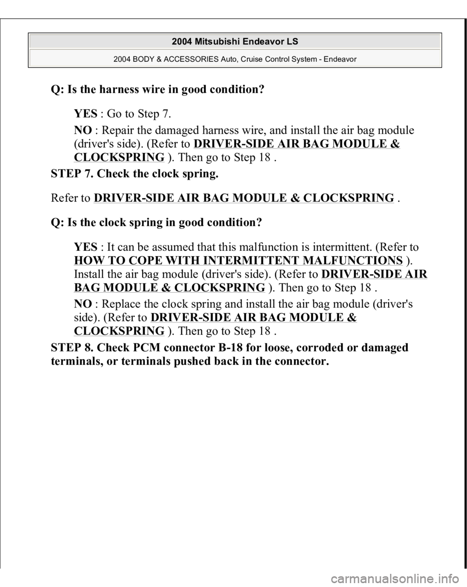 MITSUBISHI ENDEAVOR 2004  Service Repair Manual Q: Is the harness wire in good condition?  
YES : Go to Step 7.  
NO : Repair the damaged harness wire, and install the air bag module 
(driver's side). (Refer to DRIVER
-SIDE AIR BAG MODULE & 
CL