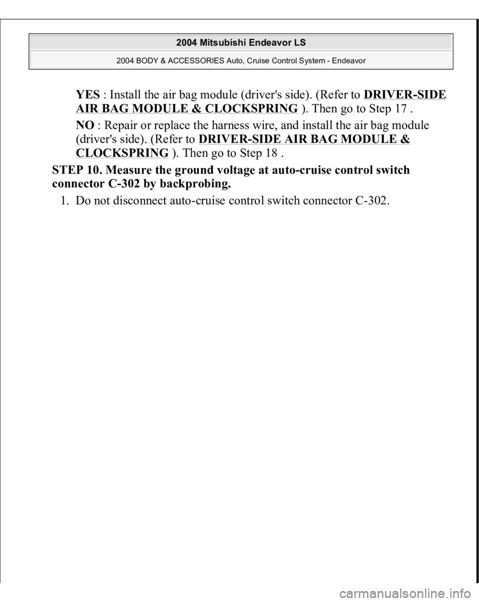 MITSUBISHI ENDEAVOR 2004  Service Repair Manual YES : Install the air bag module (driver's side). (Refer to DRIVER
-SIDE 
AIR BAG MODULE & CLOCKSPRING
 ). Then go to Step 17 .  
NO : Repair or replace the harness wire, and install the air bag m