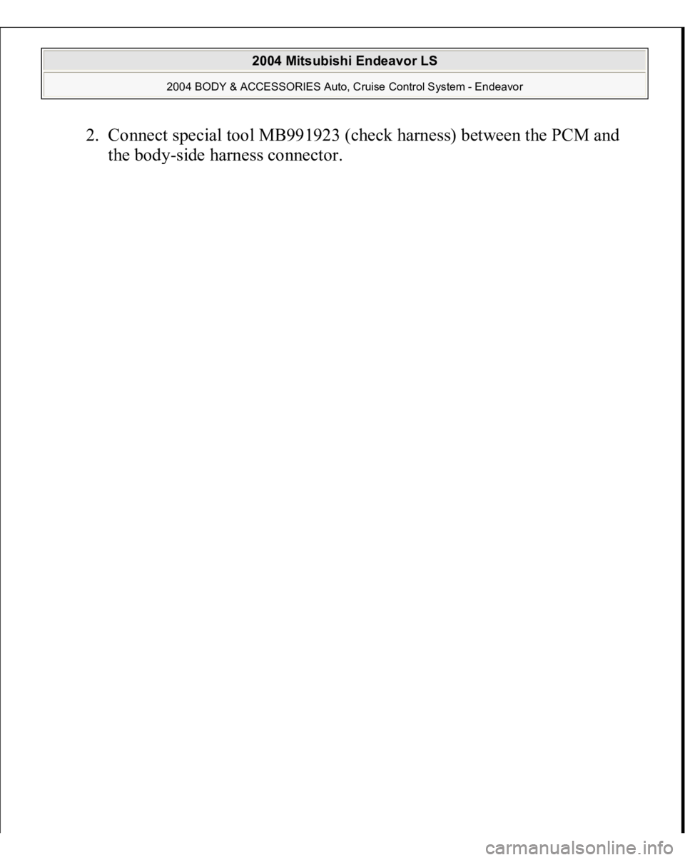 MITSUBISHI ENDEAVOR 2004  Service Repair Manual 2. Connect special tool MB991923 (check harness) between the PCM and 
the bod
y-side harness connector. 
 
2004 Mitsubishi Endeavor LS 
2004 BODY & ACCESSORIES Auto, Cruise Control System - Endeavor
 