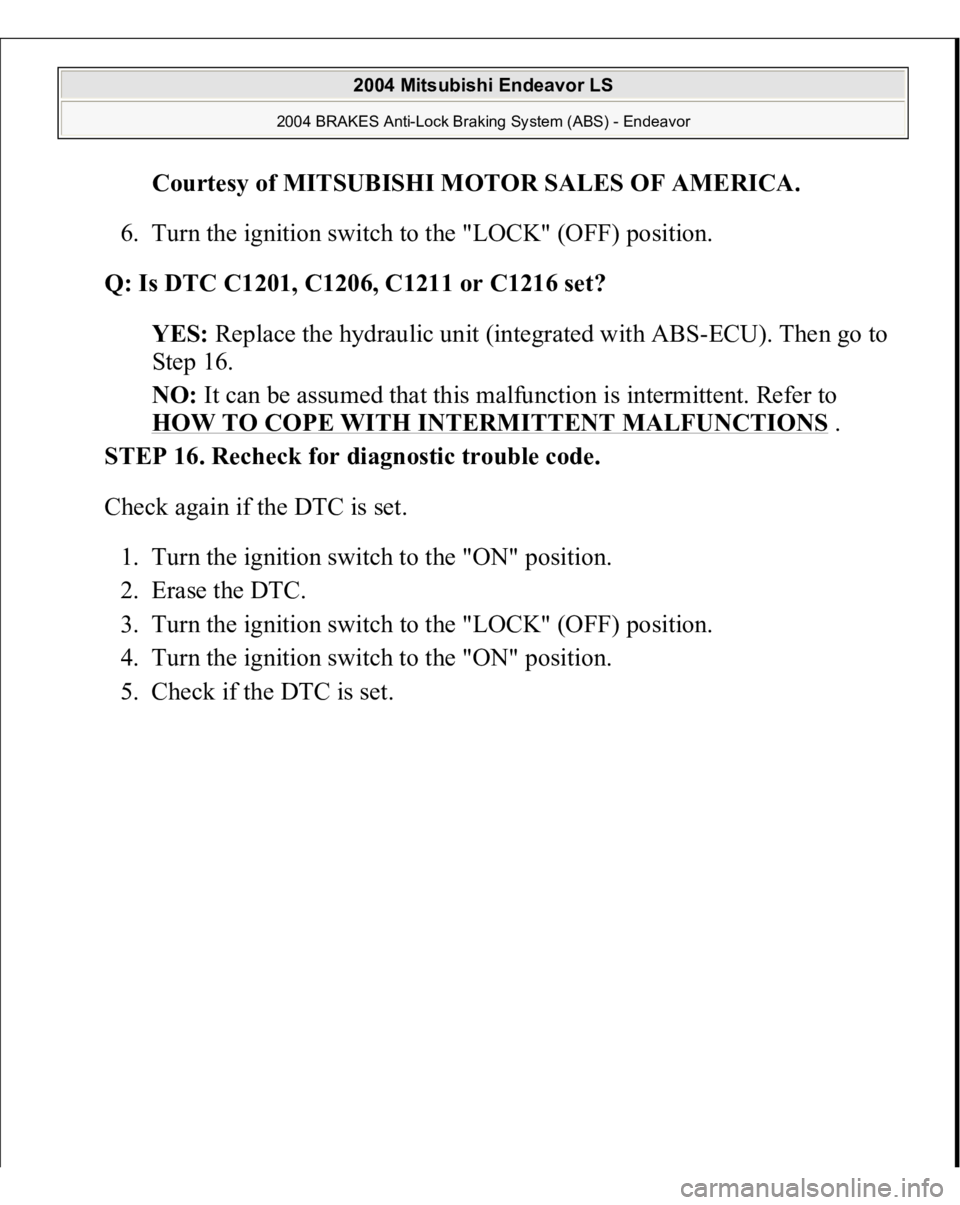 MITSUBISHI ENDEAVOR 2004  Service Manual Online Courtesy of MITSUBISHI MOTOR SALES OF AMERICA
. 
6. Turn the ignition switch to the "LOCK" (OFF) position.  
Q: Is DTC C1201, C1206, C1211 or C1216 set?  
YES: Replace the hydraulic unit (inte