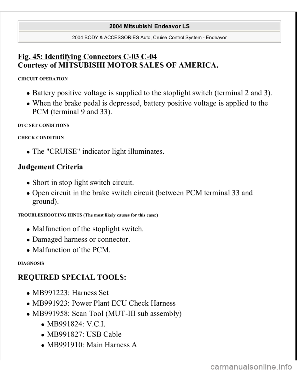 MITSUBISHI ENDEAVOR 2004  Service Repair Manual Fig. 45: Identifying Connectors C
-03 C
-04 
Courtesy of MITSUBISHI MOTOR SALES OF AMERICA. 
CIRCUIT OPERATION 
Battery positive voltage is supplied to the stoplight switch (terminal 2 and 3).  When t