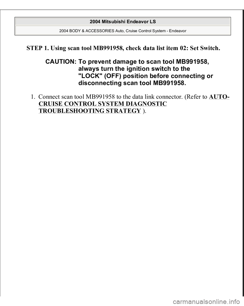 MITSUBISHI ENDEAVOR 2004  Service Repair Manual STEP 1. Using scan tool MB991958, check data list item 02: Set Switch. 
1. Connect scan tool MB991958 to the data link connector. (Refer to AUTO
-
CRUISE CONTROL SYSTEM DIAGNOSTIC TROUBLESHOOTING STRA