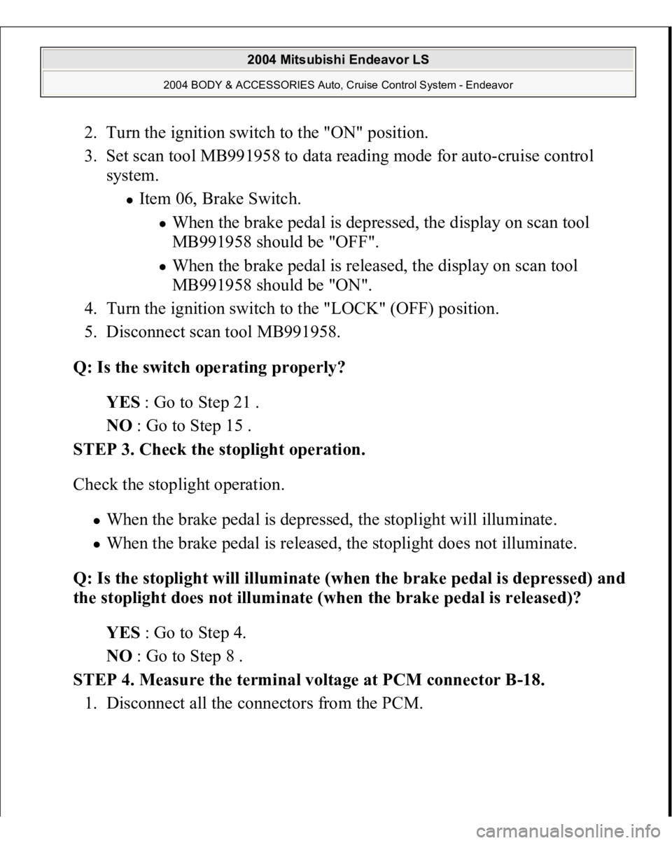 MITSUBISHI ENDEAVOR 2004 Service Repair Manual 2. Turn the ignition switch to the "ON" position.
3. Set scan tool MB991958 to data reading mode for auto-cruise control
system.
Item 06, Brake Switch.
When the brake pedal is depressed, MITSUBISHI ENDEAVOR 2004 Service Repair Manual 2. Turn the ignition switch to the "ON" position.
3. Set scan tool MB991958 to data reading mode for auto-cruise control
system.
Item 06, Brake Switch.
When the brake pedal is depressed,