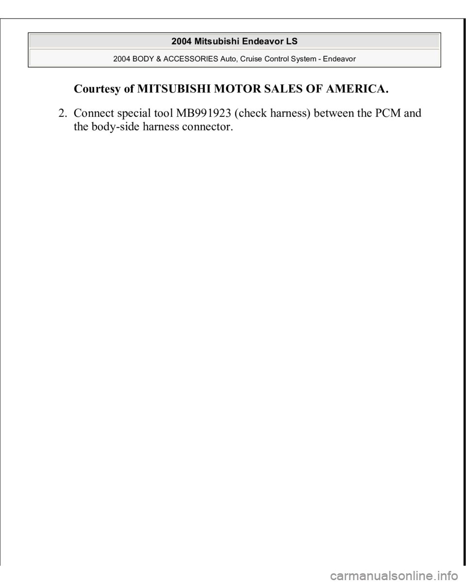 MITSUBISHI ENDEAVOR 2004  Service Repair Manual Courtesy of MITSUBISHI MOTOR SALES OF AMERICA
. 
2. Connect special tool MB991923 (check harness) between the PCM and 
the bod
y-side harness connector. 
 
2004 Mitsubishi Endeavor LS 
2004 BODY & ACC