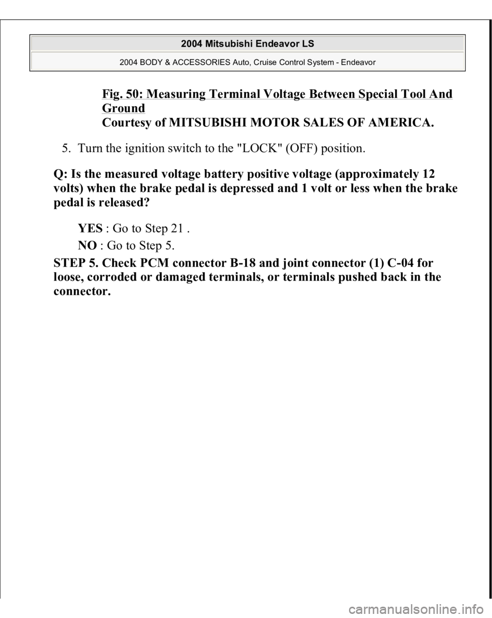 MITSUBISHI ENDEAVOR 2004  Service Repair Manual Fig. 50: Measuring Terminal Voltage Between Special Tool And Ground
 
Courtesy of MITSUBISHI MOTOR SALES OF AMERICA. 
5. Turn the ignition switch to the "LOCK" (OFF) position.  
Q: Is the meas
