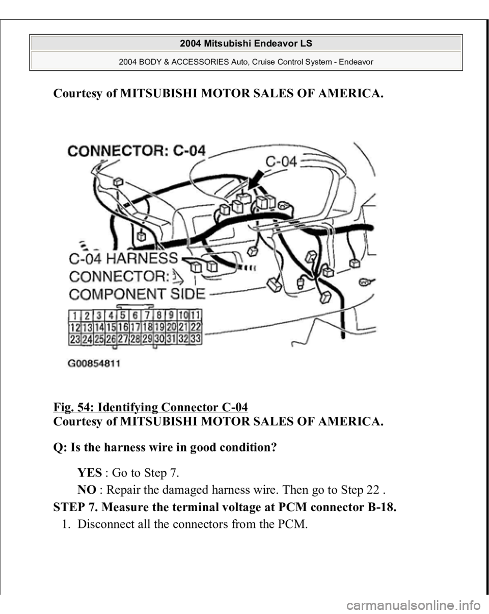 MITSUBISHI ENDEAVOR 2004  Service Repair Manual Courtesy of MITSUBISHI MOTOR SALES OF AMERICA
. 
Fig. 54: Identifying Connector C
-04 
Courtesy of MITSUBISHI MOTOR SALES OF AMERICA. 
Q: Is the harness wire in good condition?  
YES : Go to Step 7.  