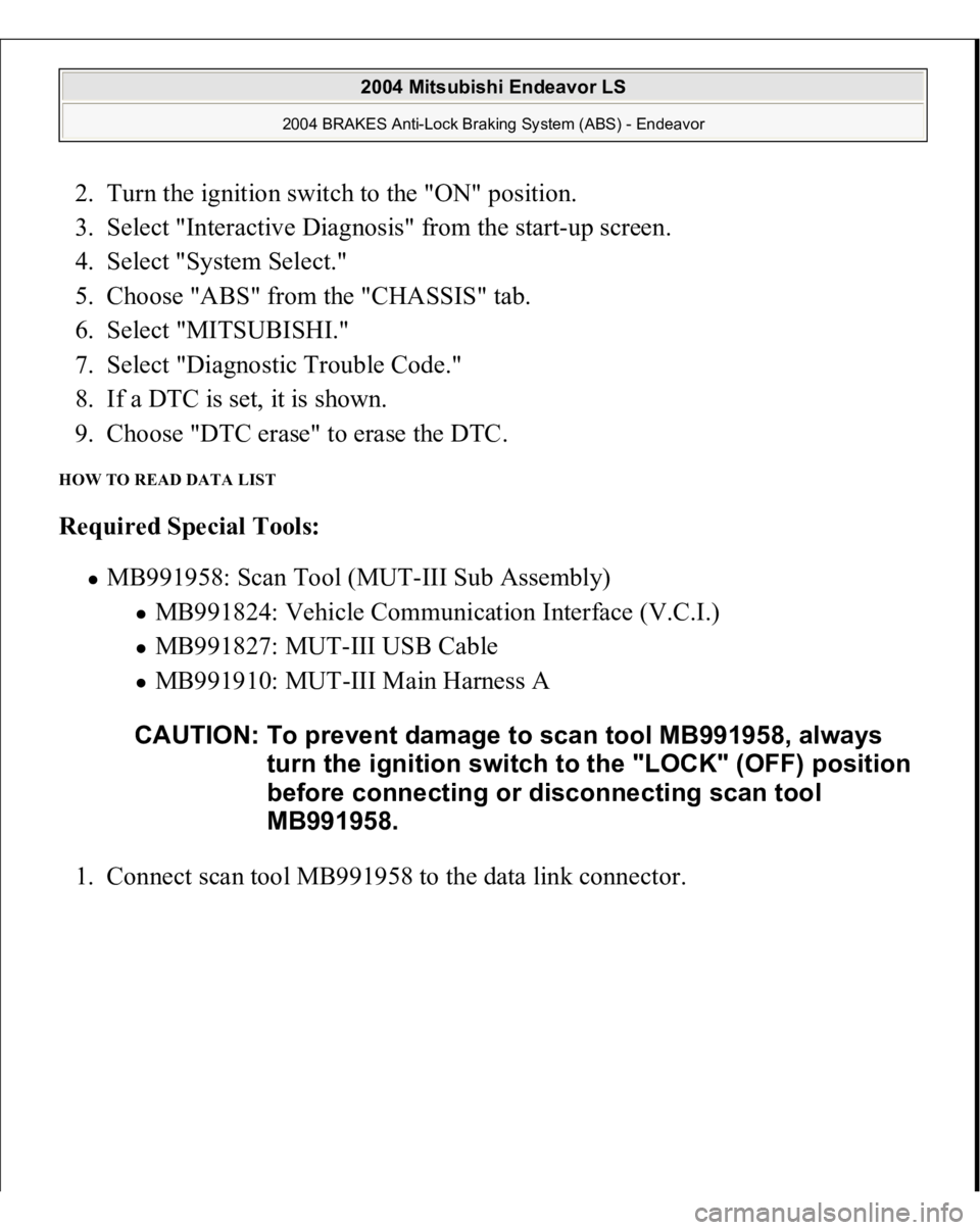 MITSUBISHI ENDEAVOR 2004  Service Repair Manual 2. Turn the ignition switch to the "ON" position.  
3. Select "Interactive Diagnosis" from the start-up screen.  
4. Select "System Select."  
5. Choose "ABS" from the 