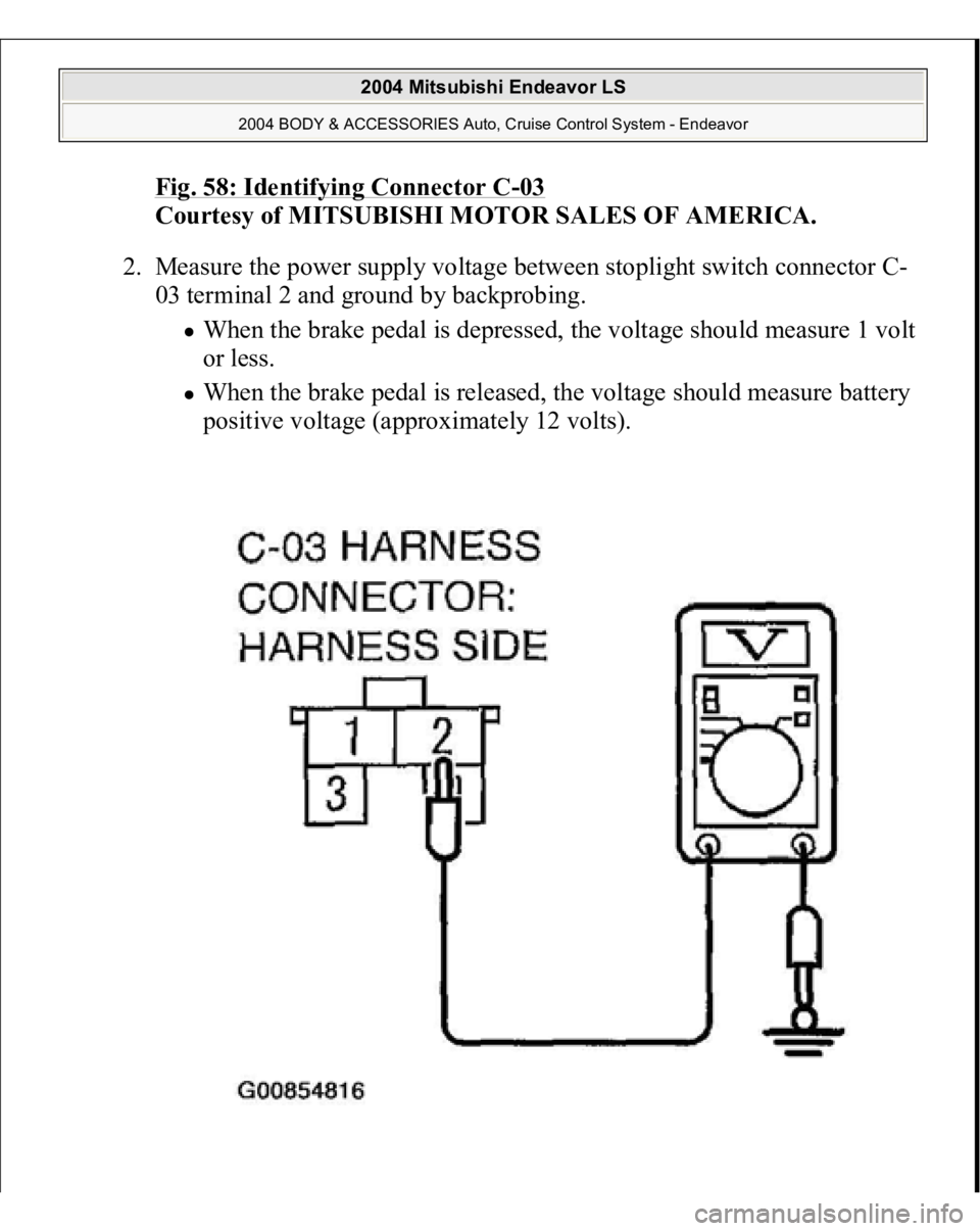 MITSUBISHI ENDEAVOR 2004  Service Repair Manual Fig. 58: Identifying Connector C
-03 
Courtesy of MITSUBISHI MOTOR SALES OF AMERICA. 
2. Measure the power supply voltage between stoplight switch connector C-
03 terminal 2 and ground by backprobing.