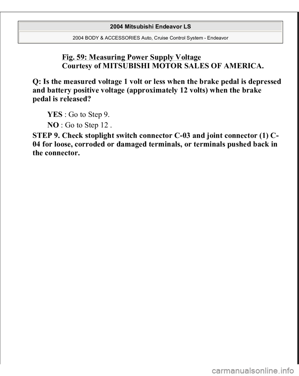 MITSUBISHI ENDEAVOR 2004  Service Repair Manual Fig. 59: Measuring Power Supply Voltage
 
Courtesy of MITSUBISHI MOTOR SALES OF AMERICA. 
Q: Is the measured volta
ge 1 volt or less when the brake 
pedal is de
pressed 
and battery positive voltage (