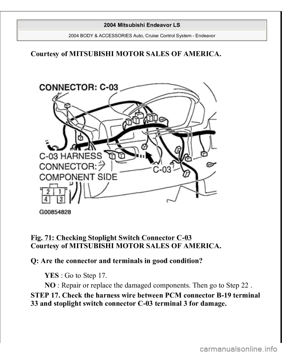 MITSUBISHI ENDEAVOR 2004  Service Repair Manual Courtesy of MITSUBISHI MOTOR SALES OF AMERICA
. 
Fig. 71: Checking Stoplight Switch Connector C
-03 
Courtesy of MITSUBISHI MOTOR SALES OF AMERICA. 
Q: Are the connector and terminals in good conditio