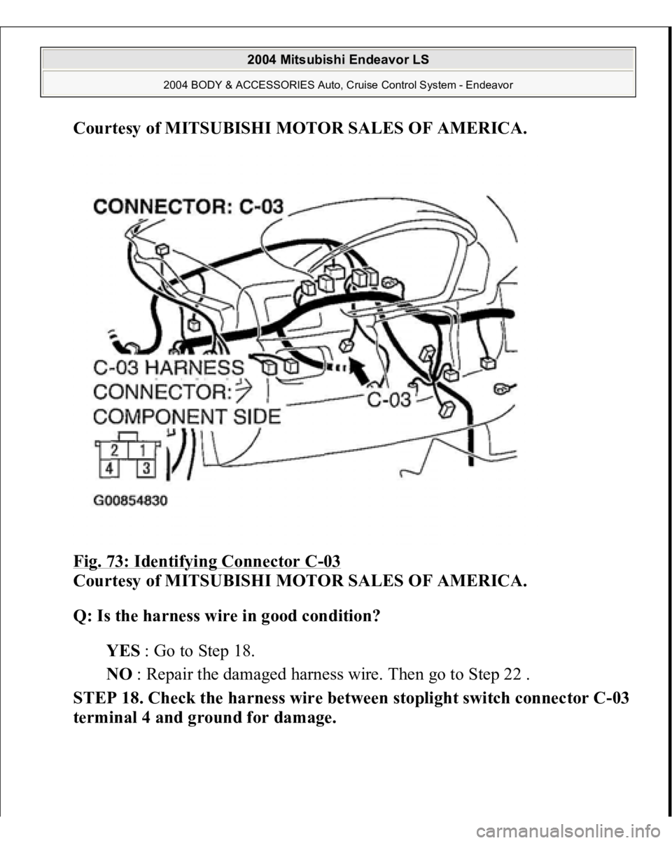 MITSUBISHI ENDEAVOR 2004  Service Repair Manual Courtesy of MITSUBISHI MOTOR SALES OF AMERICA
. 
Fig. 73: Identifying Connector C
-03 
Courtesy of MITSUBISHI MOTOR SALES OF AMERICA. 
Q: Is the harness wire in good condition?  
YES : Go to Step 18. 