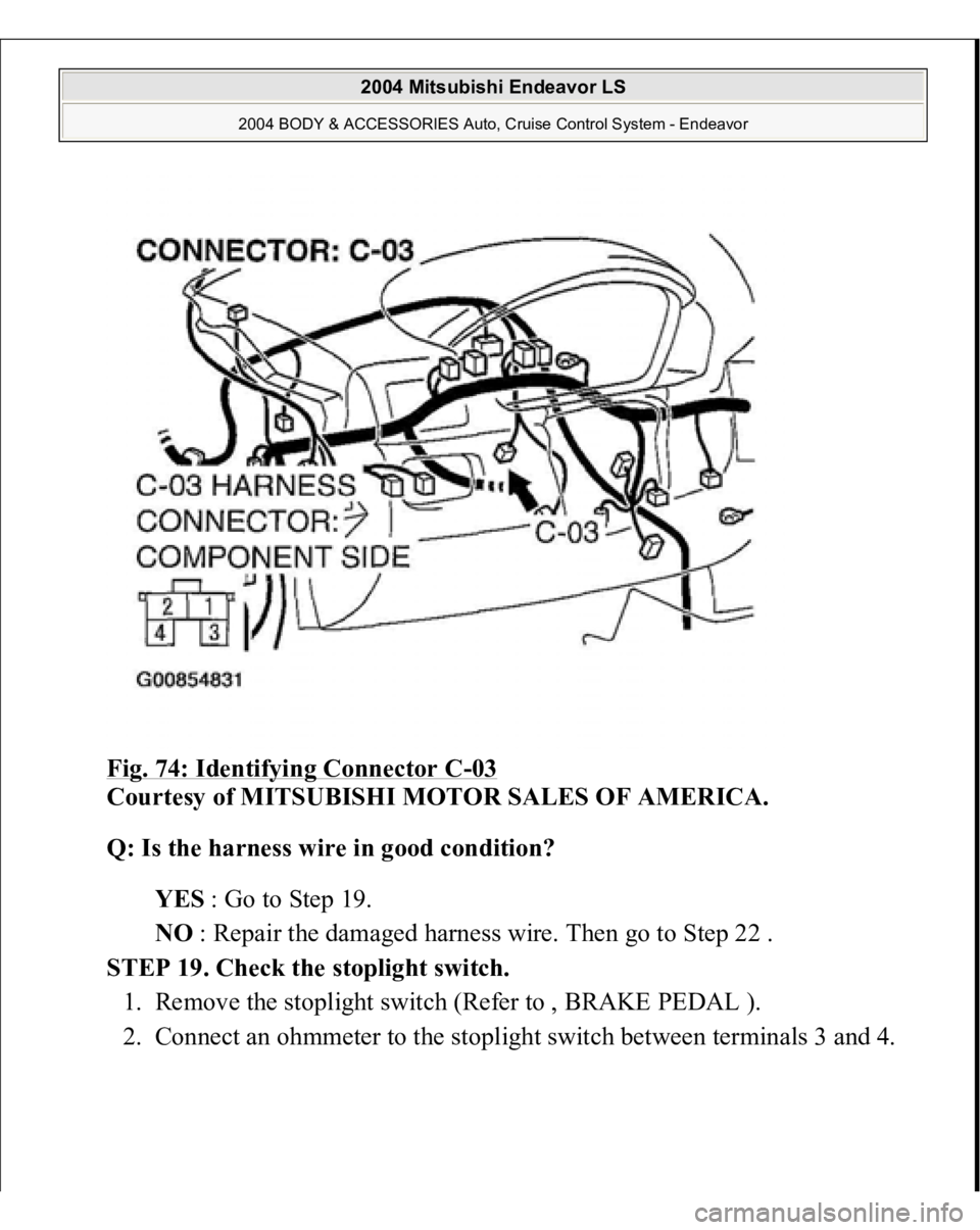 MITSUBISHI ENDEAVOR 2004  Service Repair Manual Fig. 74: Identifying Connector C
-03 
Courtesy of MITSUBISHI MOTOR SALES OF AMERICA. 
Q: Is the harness wire in good condition?  
YES : Go to Step 19.  
NO : Repair the damaged harness wire. Then go t