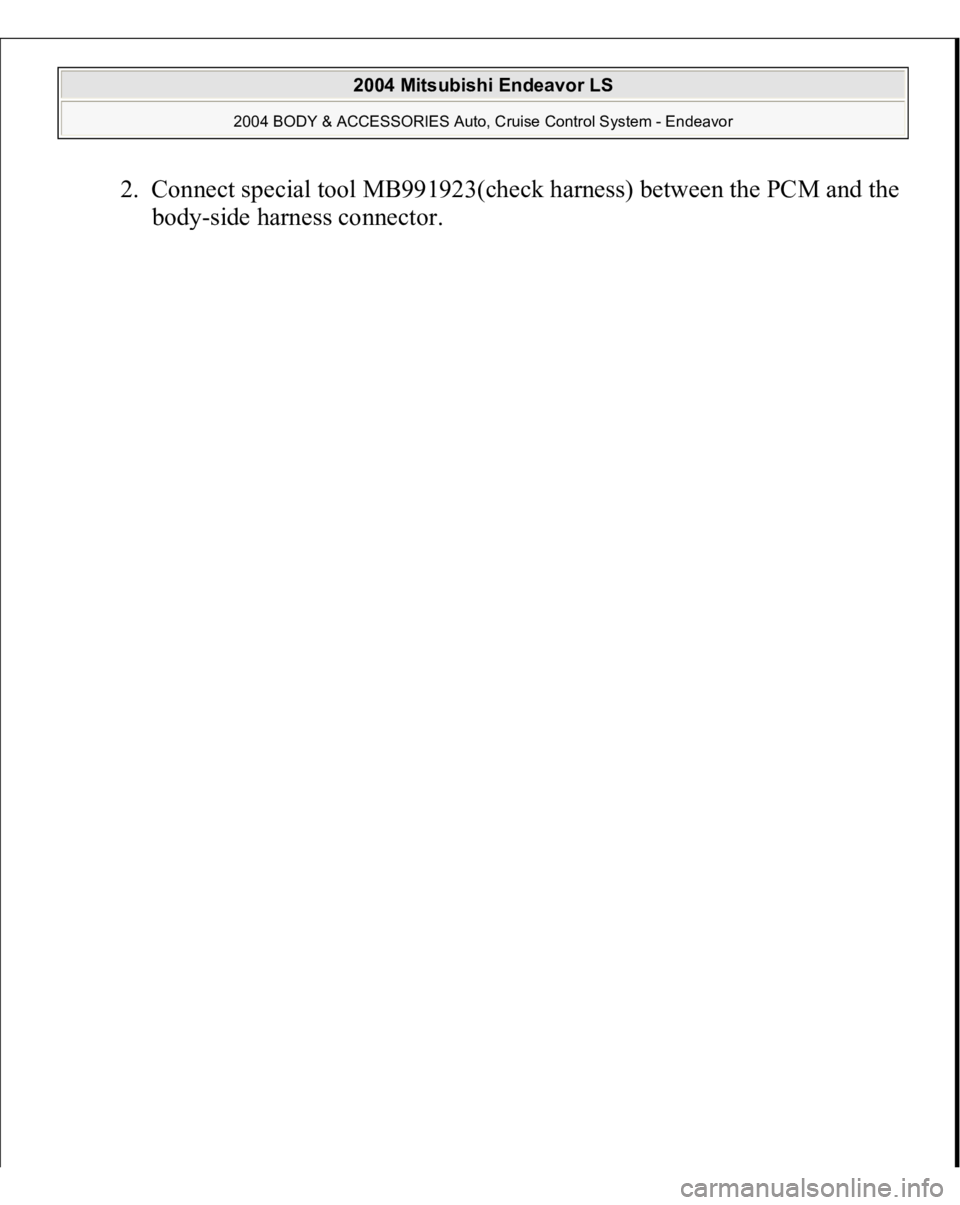 MITSUBISHI ENDEAVOR 2004  Service Repair Manual 2. Connect special tool MB991923(check harness) between the PCM and the 
body-side harness connector. 
 
2004 Mitsubishi Endeavor LS 
2004 BODY & ACCESSORIES Auto, Cruise Control System - Endeavor
   